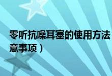零聽(tīng)抗噪耳塞的使用方法(零聽(tīng)抗噪衛(wèi)士防噪音睡眠耳塞注意事項(xiàng))