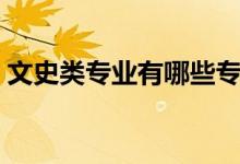 文史類專業(yè)有哪些?？疲ㄎ氖奉悓I(yè)有哪些）