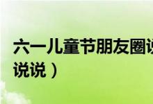 六一兒童節(jié)朋友圈說說（成人六一兒童節(jié)搞笑說說）