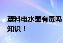 塑料電水壺有毒嗎？_關(guān)于塑料電水壺的詳細(xì)知識(shí)！