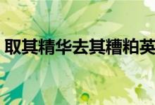 取其精華去其糟粕英語（取其精華去其糟粕）