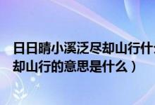 日日晴小溪泛盡卻山行什么意思（梅子黃時日日晴小溪泛盡卻山行的意思是什么）