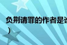 負(fù)荊請(qǐng)罪的作者是誰(shuí)呀（負(fù)荊請(qǐng)罪的作者是誰(shuí)）