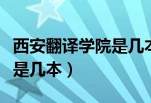 西安翻譯學(xué)院是幾本學(xué)費多少（西安翻譯學(xué)院是幾本）