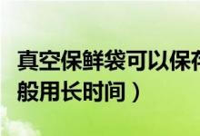 真空保鮮袋可以保存食物多久（真空袋保鮮一般用長時間）