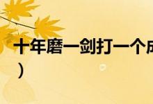 十年磨一劍打一個(gè)成語(yǔ)（十年磨一劍打一成語(yǔ)）