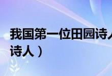 我國(guó)第一位田園詩(shī)人是哪位（我國(guó)第一位田園詩(shī)人）