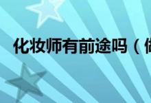 化妝師有前途嗎（做化妝師有沒(méi)有前途？）