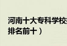 河南十大?？茖W校排名2022（高職高專院校排名前十）