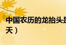 中國農歷的龍?zhí)ь^是什么意思（龍?zhí)ь^是哪一天）