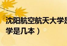 沈陽航空航天大學是幾本啊（沈陽航空航天大學是幾本）