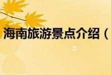 海南旅游景點(diǎn)介紹（海南旅游景點(diǎn)介紹簡述）