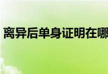 離異后單身證明在哪開（必須準(zhǔn)備這些材料）
