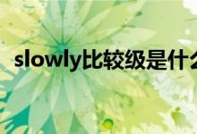 slowly比較級(jí)是什么單詞（slowly比較級(jí)）