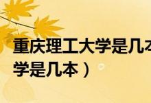 重慶理工大學是幾本是雙一流嗎（重慶理工大學是幾本）