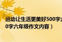 運(yùn)動(dòng)讓生活更美好500字六年級作文（運(yùn)動(dòng)讓生活更美好500字六年級作文內(nèi)容）