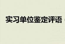 實(shí)習(xí)單位鑒定評(píng)語（實(shí)習(xí)單位評(píng)語怎么寫）