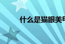 什么是貓眼美甲(貓眼美甲介紹)