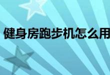 健身房跑步機(jī)怎么用（跑步機(jī)怎么開(kāi)始啟動(dòng)）