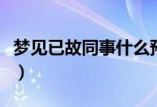 夢見已故同事什么預兆（夢見已故同事的寓意）