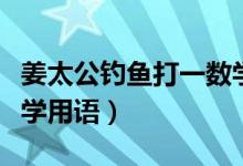 姜太公釣魚(yú)打一數(shù)學(xué)用語(yǔ)（姜太公釣魚(yú)打一數(shù)學(xué)用語(yǔ)）