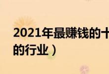 2021年最賺錢(qián)的十大暴利行業(yè)（最容易賺錢(qián)的行業(yè)）