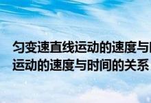 勻變速直線運(yùn)動的速度與時間的關(guān)系講解視頻（勻變速直線運(yùn)動的速度與時間的關(guān)系）