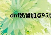 dnf奶爸加點(diǎn)95版本（奶爸技能加點(diǎn)）