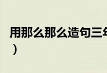 用那么那么造句三年級上冊（用那么那么造句）