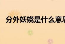 分外妖嬈是什么意思（分外妖嬈是啥意思）
