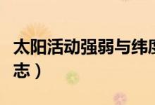太陽(yáng)活動(dòng)強(qiáng)弱與緯度關(guān)系（太陽(yáng)活動(dòng)強(qiáng)弱的標(biāo)志）