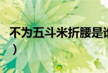 不為五斗米折腰是誰(shuí)寫(xiě)（不為五斗米折腰是誰(shuí)）