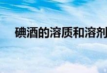 碘酒的溶質和溶劑（碘酒的溶質和溶劑）