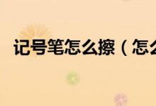 記號(hào)筆怎么擦（怎么去除記號(hào)筆的痕跡？）
