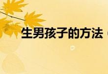 生男孩子的方法（怎么才能生男孩？）