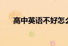 高中英語不好怎么補救（如何能學會）