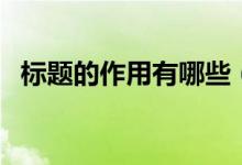 標題的作用有哪些（怎樣分析標題的作用）