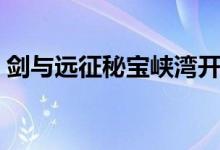 劍與遠(yuǎn)征秘寶峽灣開啟條件（秘寶峽灣在哪）