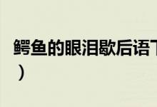 鱷魚(yú)的眼淚歇后語(yǔ)下一句（鱷魚(yú)的眼淚歇后語(yǔ)）