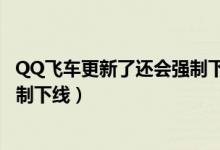 QQ飛車更新了還會強(qiáng)制下線嗎（簡介QQ飛車更新了還會強(qiáng)制下線）