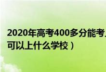 2020年高考400多分能考上什么大學（2022高考考200多分可以上什么學校）