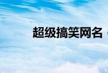 超級搞笑網名（比較搞笑的網名）
