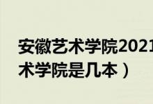 安徽藝術學院2021年藝術類分數線(安徽藝術學院是幾本)