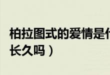 柏拉圖式的愛情是什么意思（柏拉圖式愛情能長久嗎）
