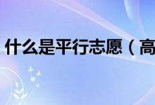 什么是平行志愿（高考平行志愿怎么填報(bào)？）