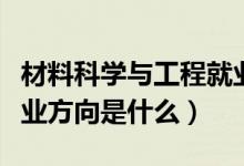 材料科學與工程就業(yè)方向（材料科學與工程就業(yè)方向是什么）