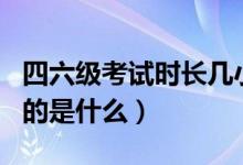 四六級考試時(shí)長幾小時(shí)（英語四六級考試的目的是什么）