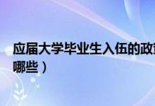 應(yīng)屆大學(xué)畢業(yè)生入伍的政策（應(yīng)屆大學(xué)畢業(yè)生入伍的政策有哪些）