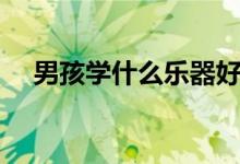 男孩學什么樂器好（男孩學什么樂器好）