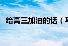 給高三加油的話（寫給高三學(xué)生拼搏的話）